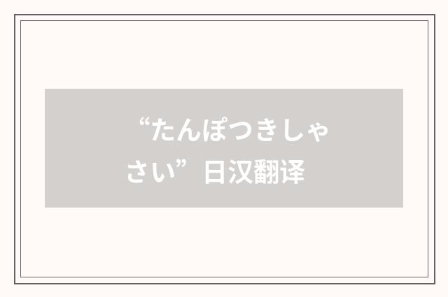 “たんぽつきしゃさい”日汉翻译