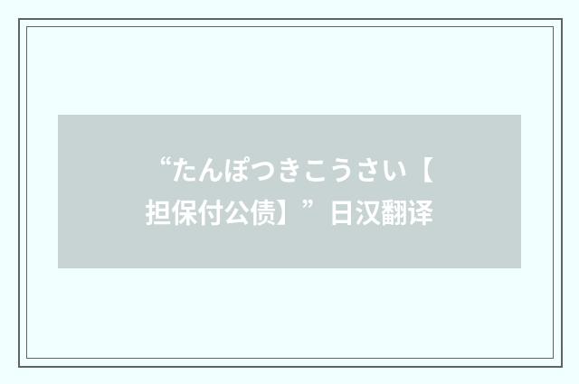 “たんぽつきこうさい【担保付公债】”日汉翻译