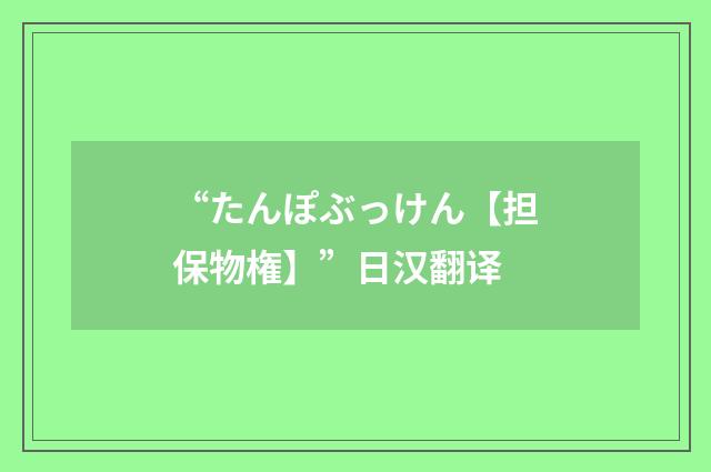 “たんぽぶっけん【担保物権】”日汉翻译