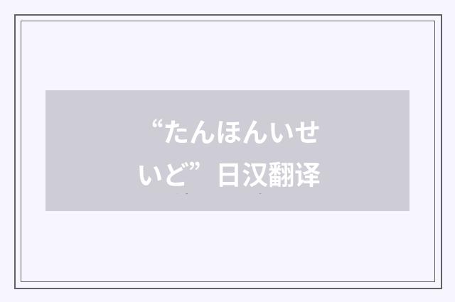 “たんほんいせいど”日汉翻译