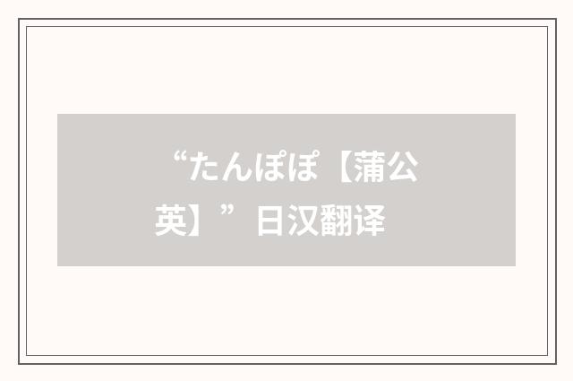 “たんぽぽ【蒲公英】”日汉翻译