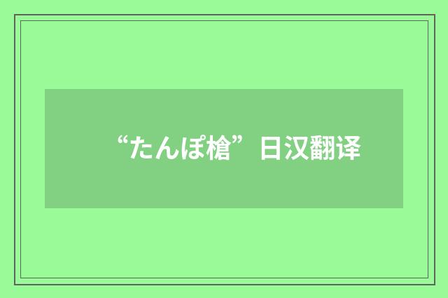 “たんぽ槍”日汉翻译