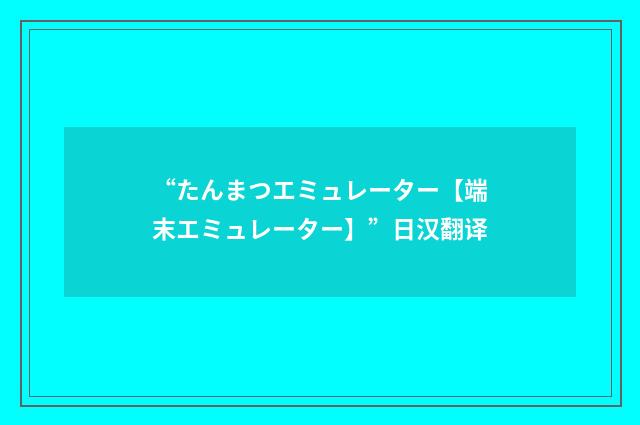 “たんまつエミュレーター【端末エミュレーター】”日汉翻译