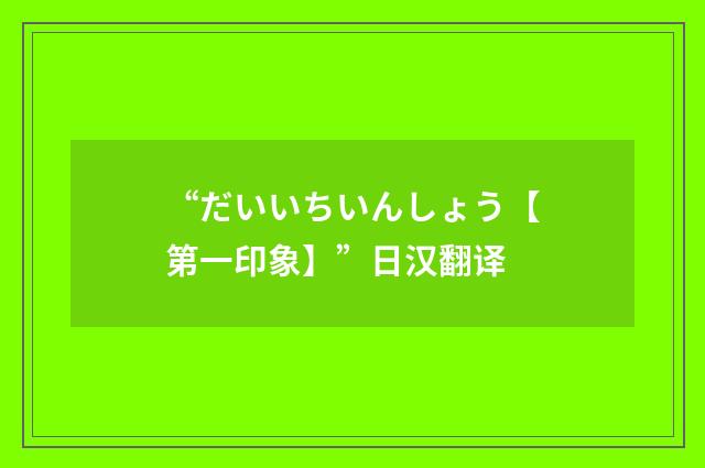 “だいいちいんしょう【第一印象】”日汉翻译