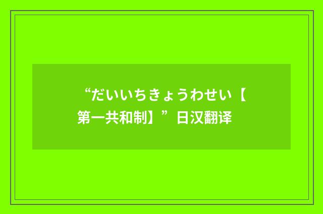 “だいいちきょうわせい【第一共和制】”日汉翻译