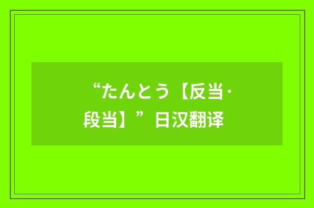 “たんとう【反当·段当】”日汉翻译