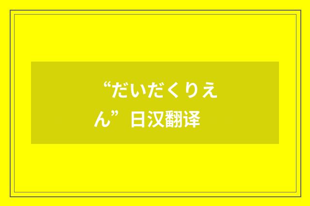 “だいだくりえん”日汉翻译