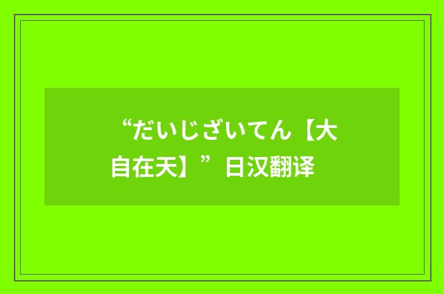 “だいじざいてん【大自在天】”日汉翻译