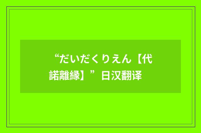 “だいだくりえん【代諾離縁】”日汉翻译