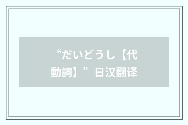 “だいどうし【代動詞】”日汉翻译