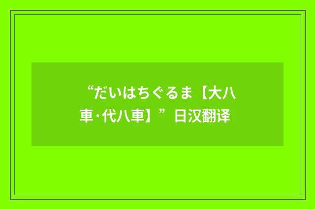 “だいはちぐるま【大八車·代八車】”日汉翻译