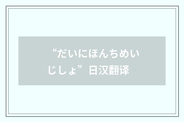 “だいにほんちめいじしょ”日汉翻译