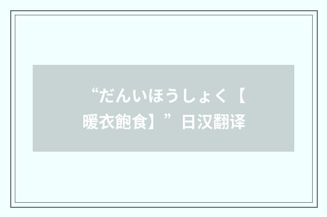 “だんいほうしょく【暖衣飽食】”日汉翻译