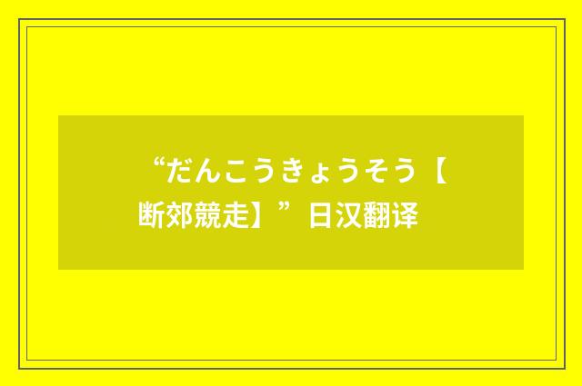 “だんこうきょうそう【断郊競走】”日汉翻译