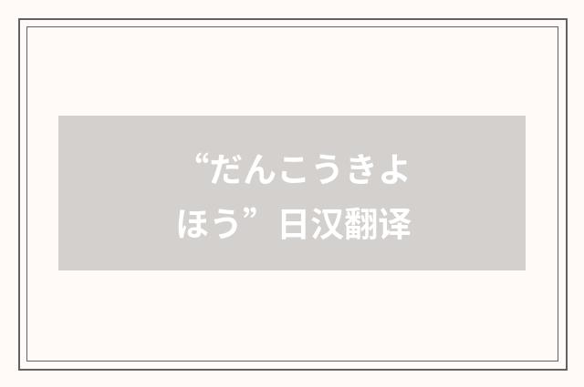 “だんこうきよほう”日汉翻译