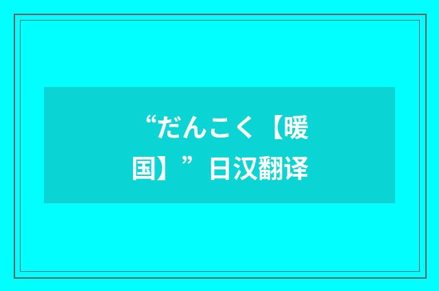 “だんこく【暖国】”日汉翻译