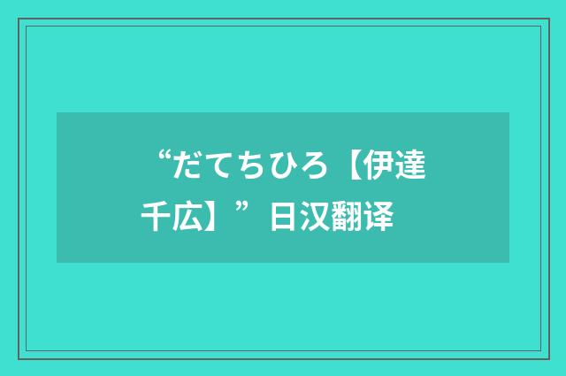 “だてちひろ【伊達千広】”日汉翻译