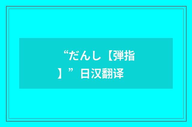 “だんし【弾指】”日汉翻译