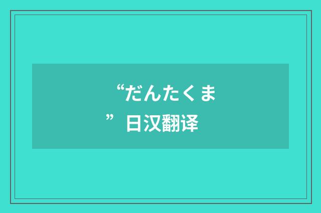 “だんたくま”日汉翻译