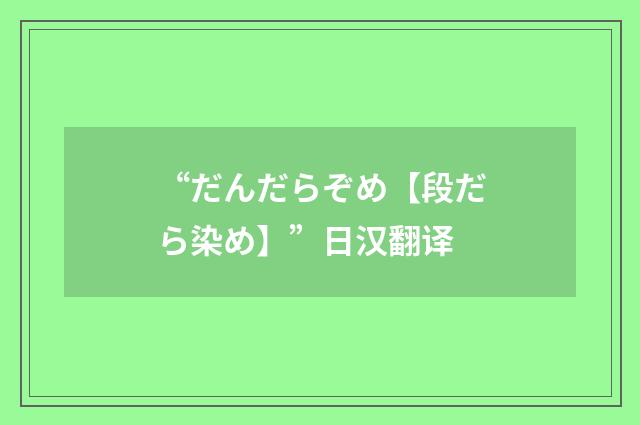 “だんだらぞめ【段だら染め】”日汉翻译