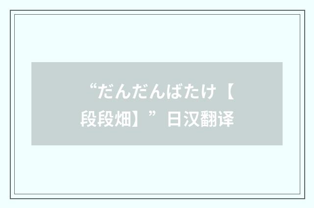 “だんだんばたけ【段段畑】”日汉翻译
