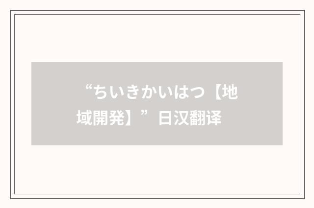 “ちいきかいはつ【地域開発】”日汉翻译