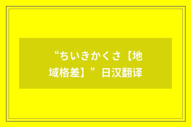 “ちいきかくさ【地域格差】”日汉翻译