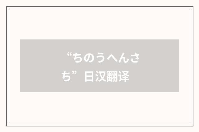 “ちのうへんさち”日汉翻译