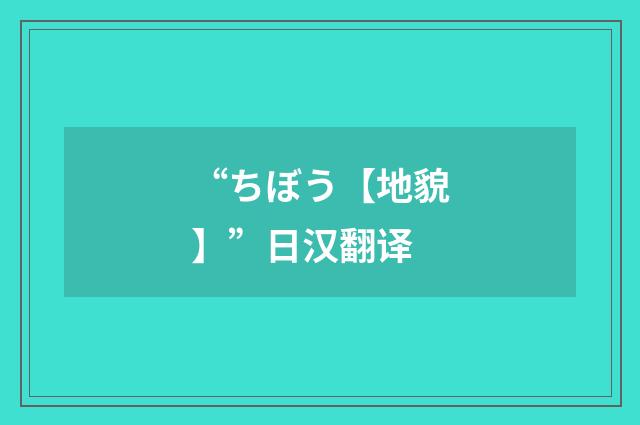 “ちぼう【地貌】”日汉翻译