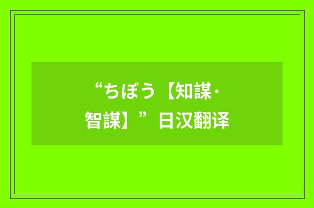 “ちぼう【知謀·智謀】”日汉翻译