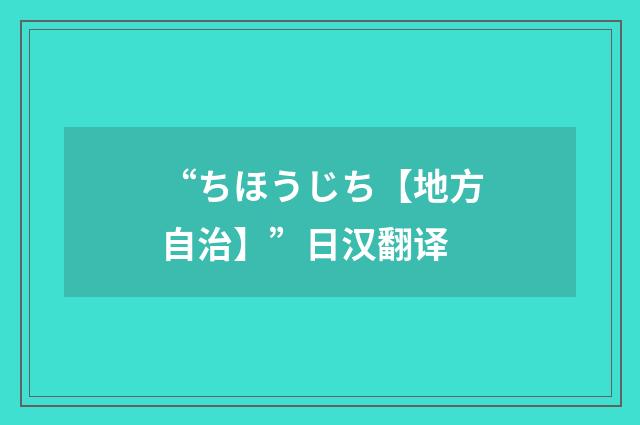 “ちほうじち【地方自治】”日汉翻译