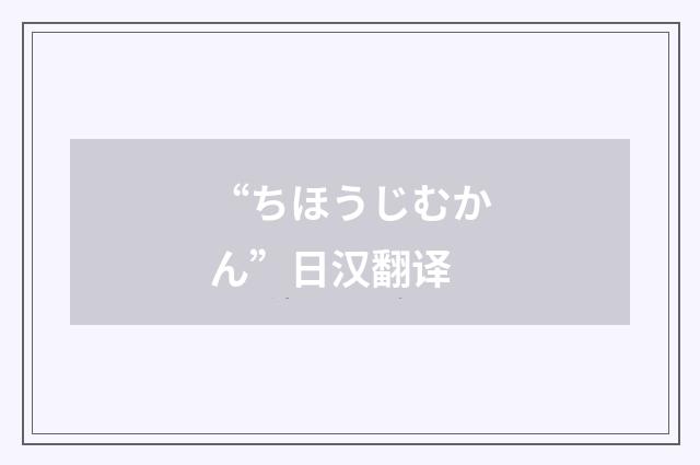 “ちほうじむかん”日汉翻译