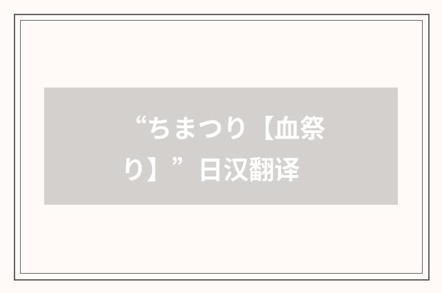 “ちまつり【血祭り】”日汉翻译