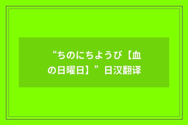 “ちのにちようび【血の日曜日】”日汉翻译