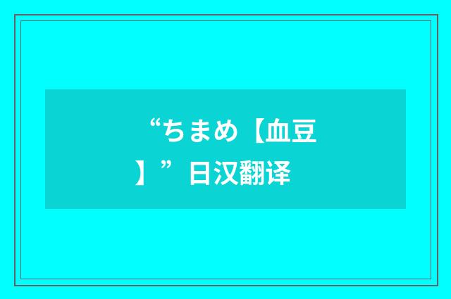 “ちまめ【血豆】”日汉翻译