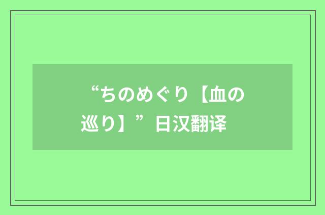 “ちのめぐり【血の巡り】”日汉翻译