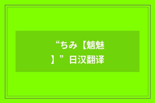 “ちみ【魑魅】”日汉翻译