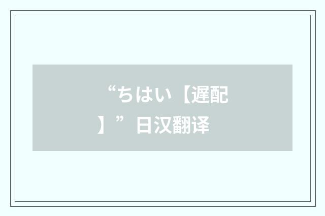 “ちはい【遅配】”日汉翻译
