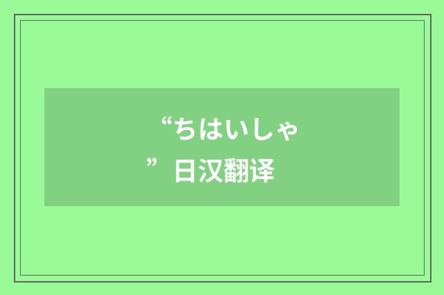 “ちはいしゃ”日汉翻译