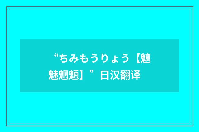 “ちみもうりょう【魑魅魍魎】”日汉翻译