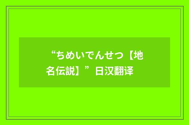 “ちめいでんせつ【地名伝説】”日汉翻译