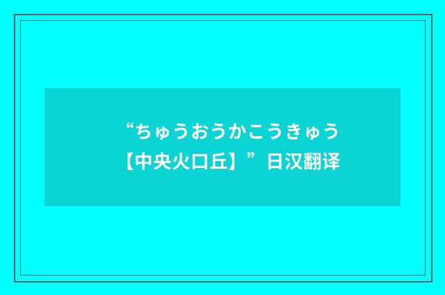 “ちゅうおうかこうきゅう【中央火口丘】”日汉翻译