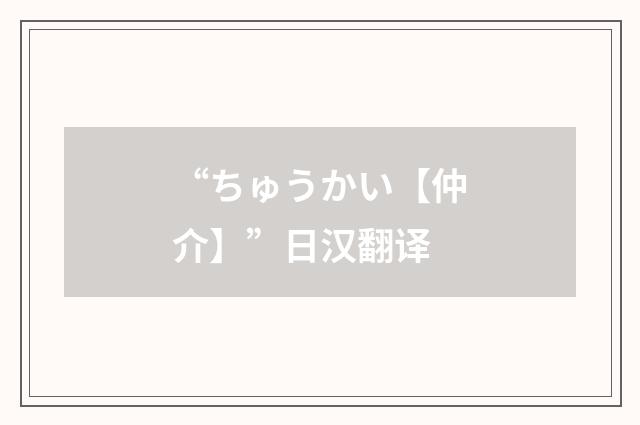 “ちゅうかい【仲介】”日汉翻译