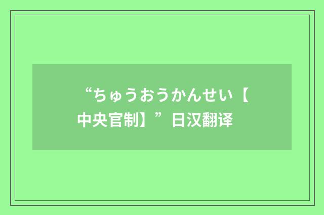 “ちゅうおうかんせい【中央官制】”日汉翻译