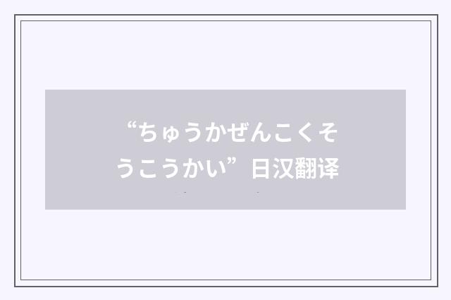 “ちゅうかぜんこくそうこうかい”日汉翻译