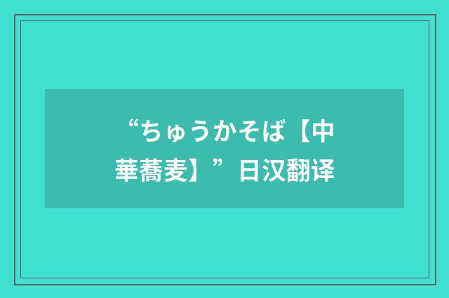 “ちゅうかそば【中華蕎麦】”日汉翻译
