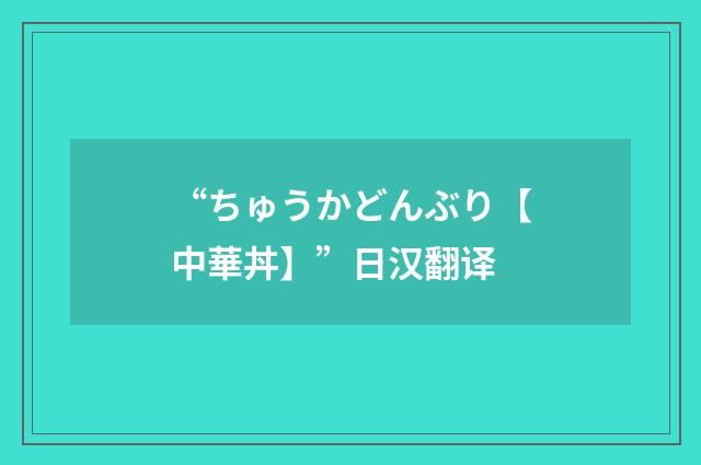 “ちゅうかどんぶり【中華丼】”日汉翻译