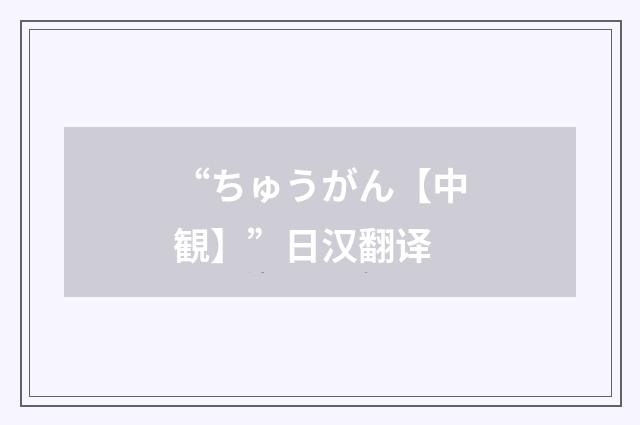 “ちゅうがん【中観】”日汉翻译