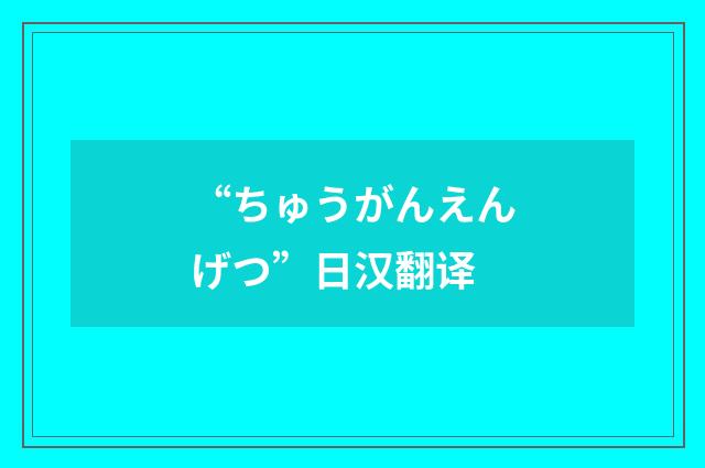 “ちゅうがんえんげつ”日汉翻译