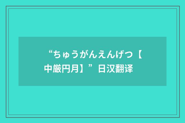 “ちゅうがんえんげつ【中厳円月】”日汉翻译